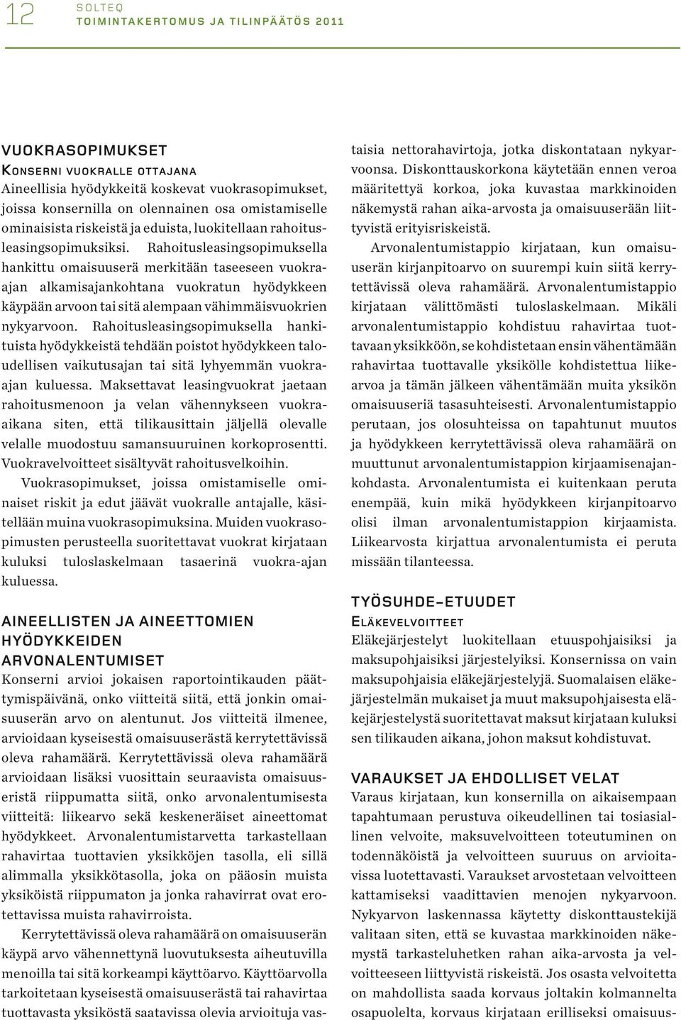 Rahoitusleasingsopimuksella hankittu omaisuuserä merkitään taseeseen vuokraajan alkamisajankohtana vuokratun hyödykkeen käypään arvoon tai sitä alempaan vähimmäisvuokrien nykyarvoon.