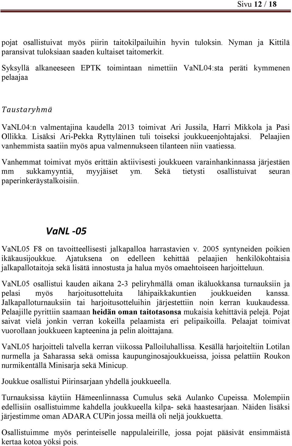 Lisäksi Ari-Pekka Ryttyläinen tuli toiseksi joukkueenjohtajaksi. Pelaajien vanhemmista saatiin myös apua valmennukseen tilanteen niin vaatiessa.