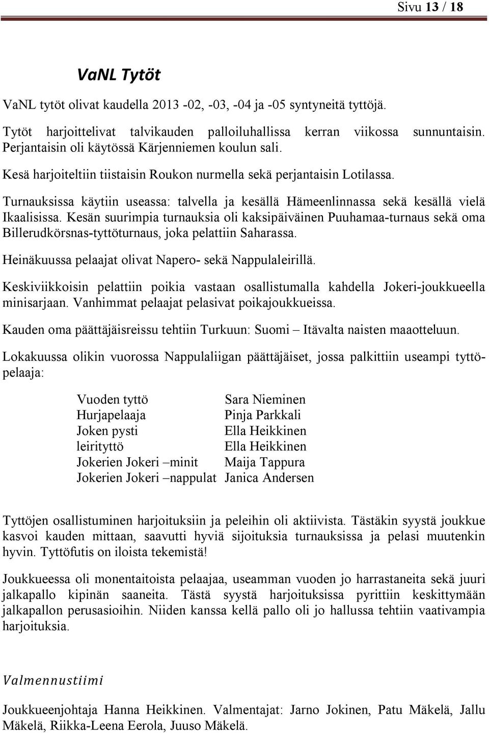 Turnauksissa käytiin useassa: talvella ja kesällä Hämeenlinnassa sekä kesällä vielä Ikaalisissa.