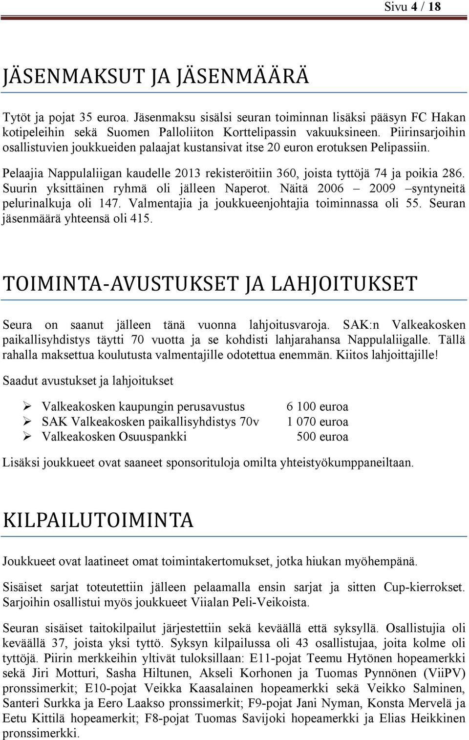 Suurin yksittäinen ryhmä oli jälleen Naperot. Näitä 2006 2009 syntyneitä pelurinalkuja oli 147. Valmentajia ja joukkueenjohtajia toiminnassa oli 55. Seuran jäsenmäärä yhteensä oli 415.