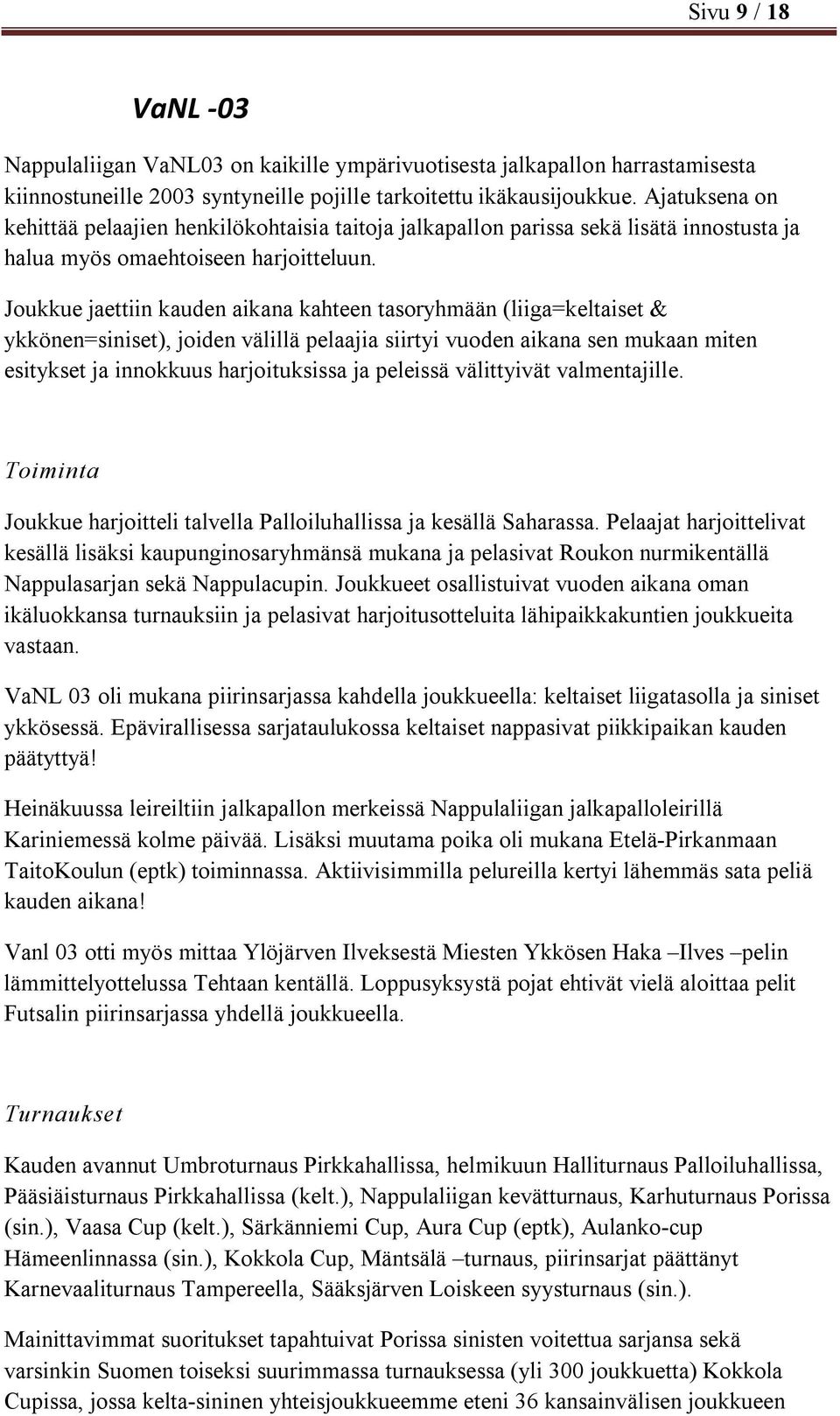 Joukkue jaettiin kauden aikana kahteen tasoryhmään (liiga=keltaiset & ykkönen=siniset), joiden välillä pelaajia siirtyi vuoden aikana sen mukaan miten esitykset ja innokkuus harjoituksissa ja