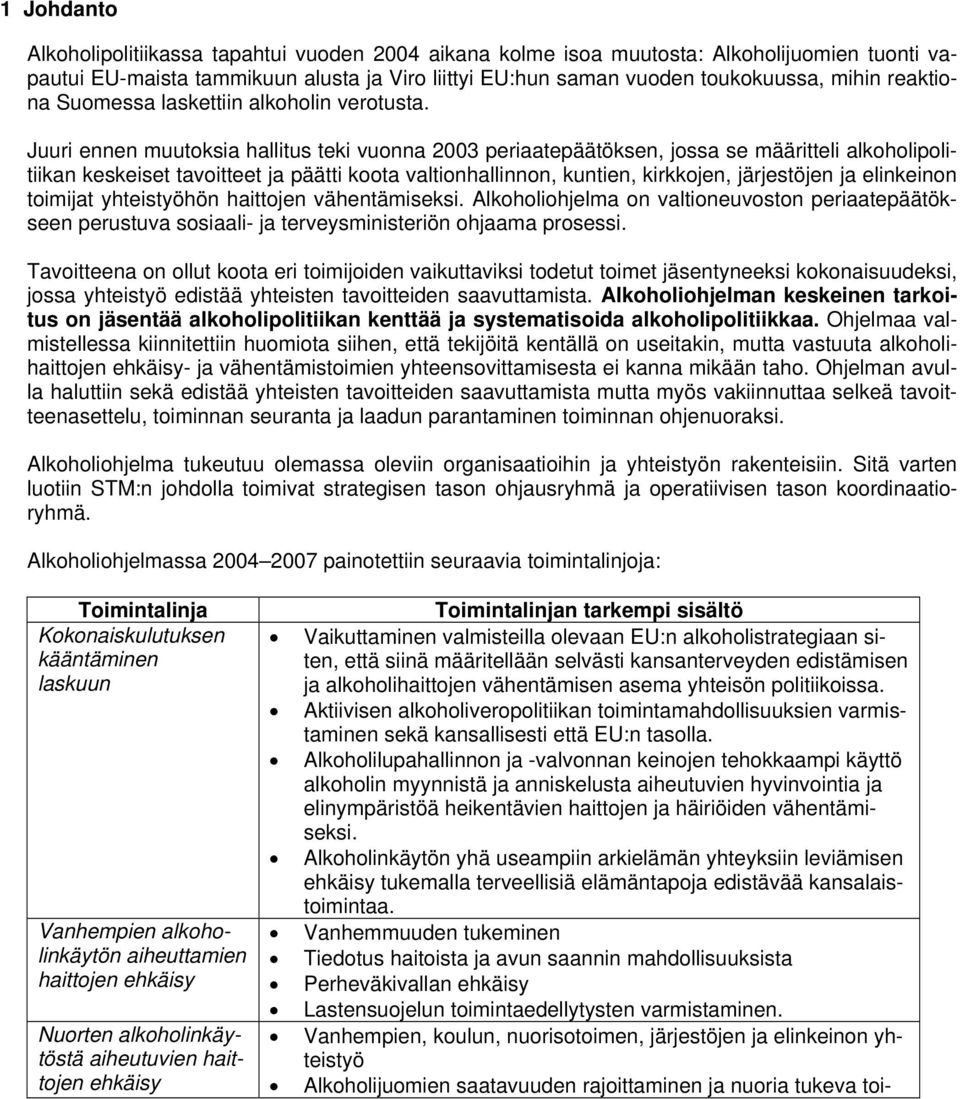 Juuri ennen muutoksia hallitus teki vuonna 2003 periaatepäätöksen, jossa se määritteli alkoholipolitiikan keskeiset tavoitteet ja päätti koota valtionhallinnon, kuntien, kirkkojen, järjestöjen ja