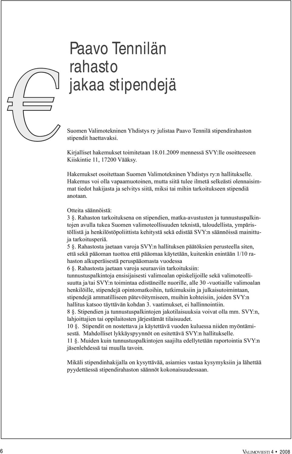 Hakemus voi olla vapaamuotoinen, mutta siitä tulee ilmetä selkeästi olennaisimmat tiedot hakijasta ja selvitys siitä, miksi tai mihin tarkoitukseen stipendiä anotaan. Otteita säännöistä: 3.