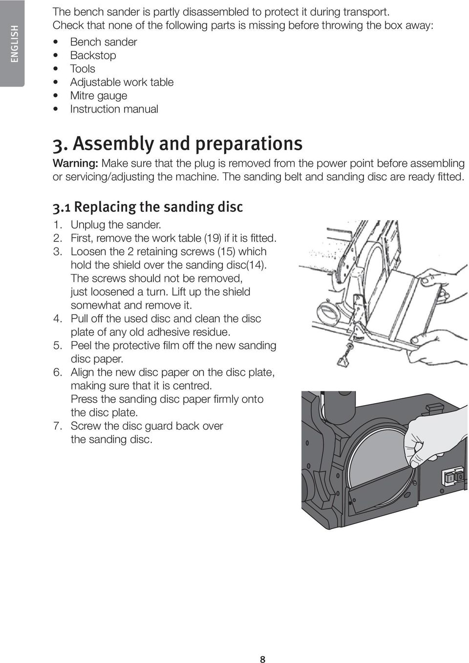 Assembly and preparations Warning: Make sure that the plug is removed from the power point before assembling or servicing/adjusting the machine. The sanding belt and sanding disc are ready fitted. 3.