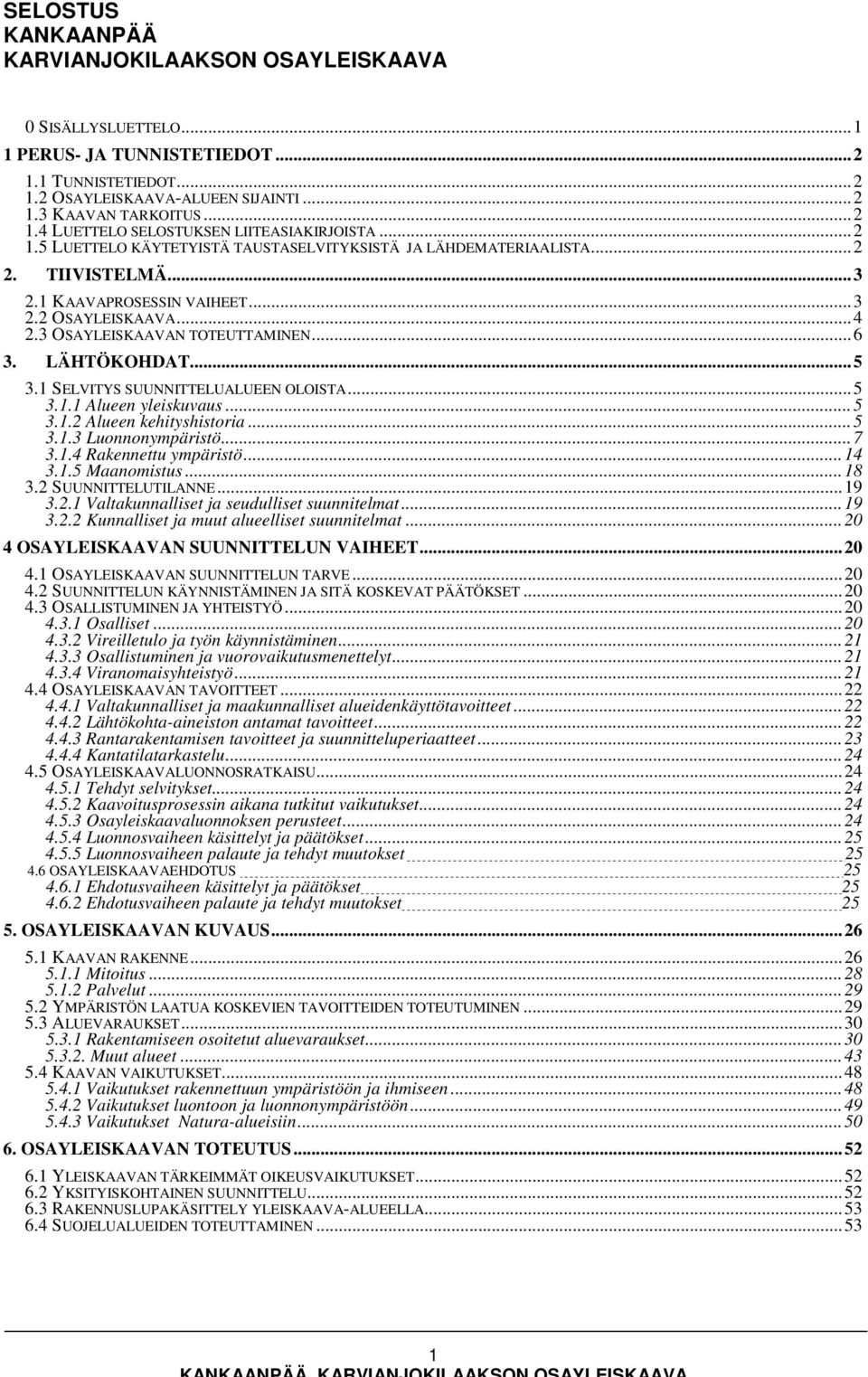 ..5 3.1 SELVITYS SUUNNITTELUALUEEN OLOISTA...5 3.1.1 Alueen yleiskuvaus...5 3.1.2 Alueen kehityshistoria...5 3.1.3 Luonnonympäristö...7 3.1.4 Rakennettu ympäristö...14 3.1.5 Maanomistus...18 3.