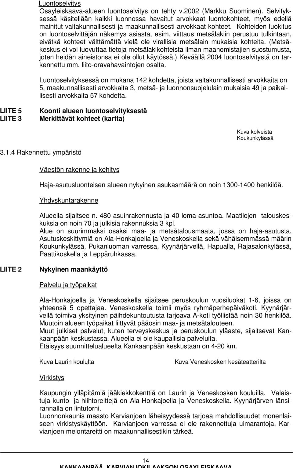 Kohteiden luokitus on luontoselvittäjän näkemys asiasta, esim. viittaus metsälakiin perustuu tulkintaan, eivätkä kohteet välttämättä vielä ole virallisia metsälain mukaisia kohteita.