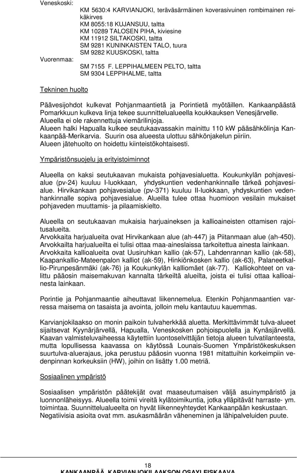 Kankaanpäästä Pomarkkuun kulkeva linja tekee suunnittelualueella koukkauksen Venesjärvelle. Alueella ei ole rakennettuja viemärilinjoja.