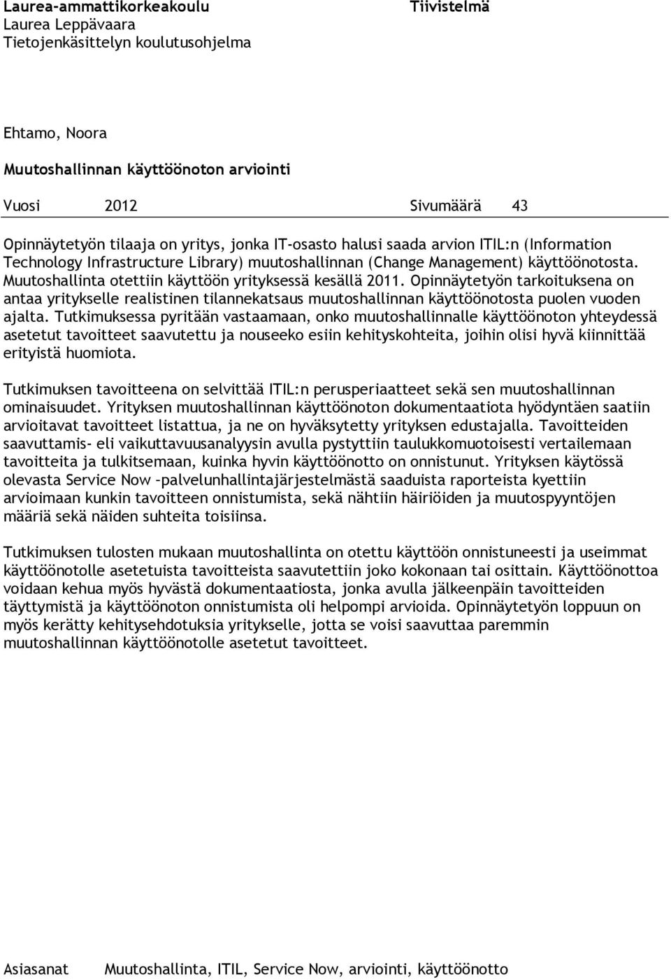 Muutoshallinta otettiin käyttöön yrityksessä kesällä 2011. Opinnäytetyön tarkoituksena on antaa yritykselle realistinen tilannekatsaus muutoshallinnan käyttöönotosta puolen vuoden ajalta.