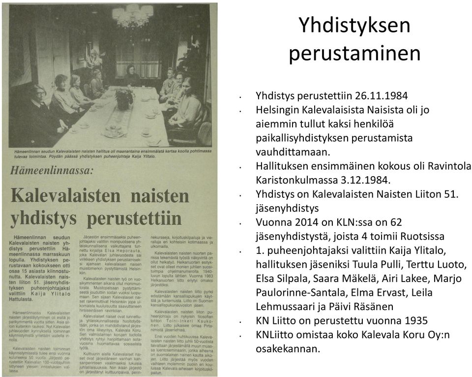 Hallituksen ensimmäinen kokous oli Ravintola Karistonkulmassa 3.12.1984. Yhdistys on Kalevalaisten Naisten Liiton 51.