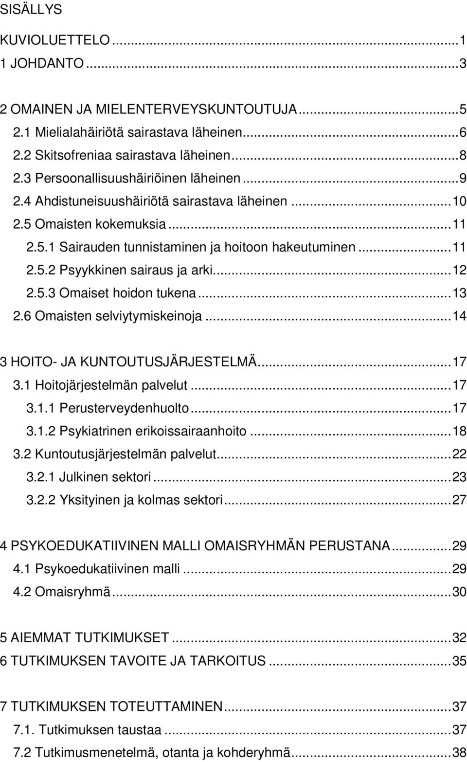 ..12 2.5.3 Omaiset hoidon tukena...13 2.6 Omaisten selviytymiskeinoja...14 3 HOITO- JA KUNTOUTUSJÄRJESTELMÄ...17 3.1 Hoitojärjestelmän palvelut...17 3.1.1 Perusterveydenhuolto...17 3.1.2 Psykiatrinen erikoissairaanhoito.