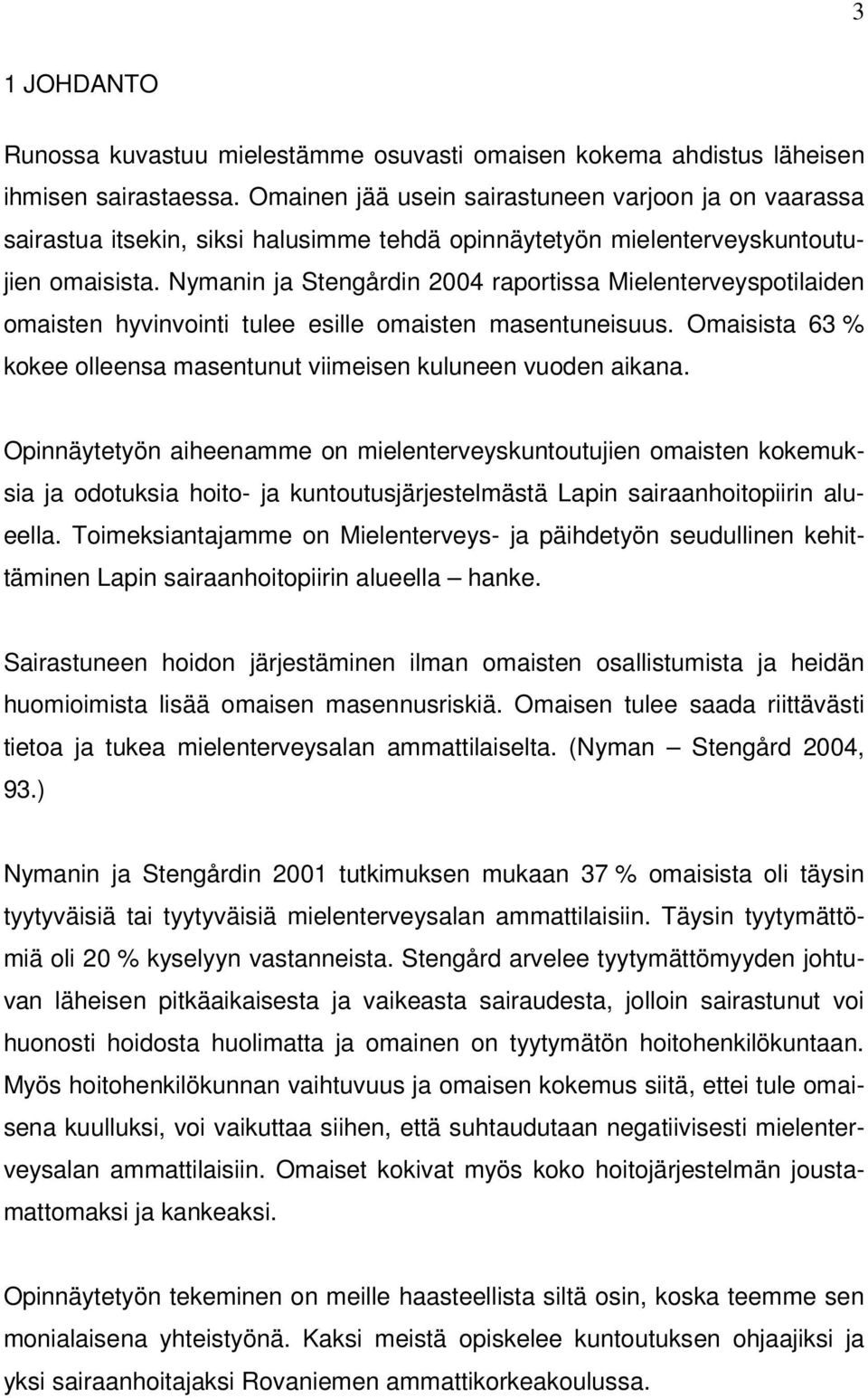 Nymanin ja Stengårdin 2004 raportissa Mielenterveyspotilaiden omaisten hyvinvointi tulee esille omaisten masentuneisuus. Omaisista 63 % kokee olleensa masentunut viimeisen kuluneen vuoden aikana.