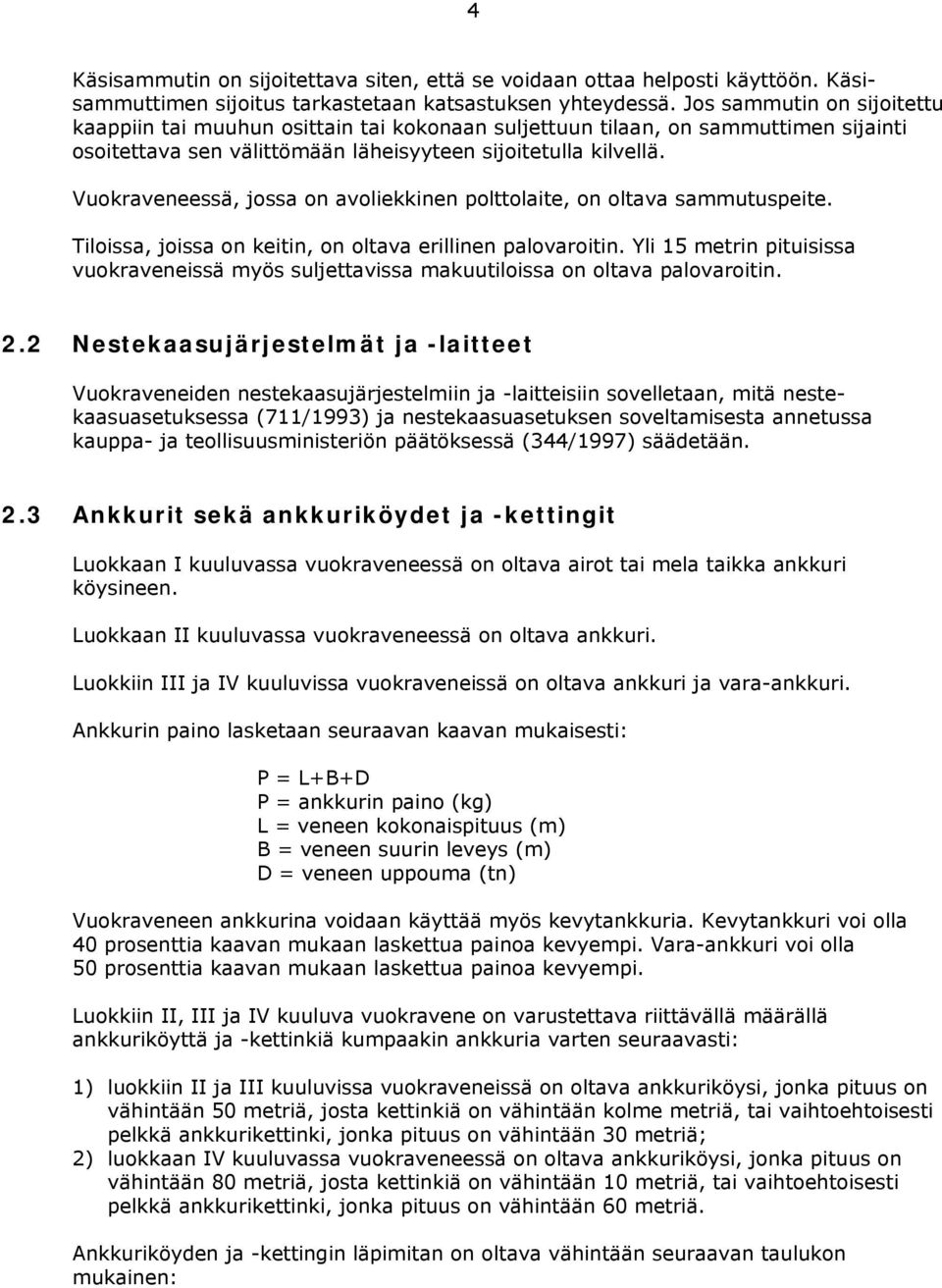 Vuokraveneessä, jossa on avoliekkinen polttolaite, on oltava sammutuspeite. Tiloissa, joissa on keitin, on oltava erillinen palovaroitin.