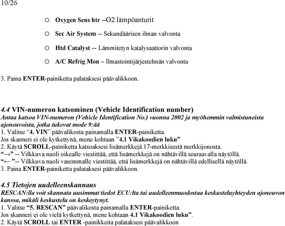 ) vuonna 2002 ja myöhemmin valmistuneista ajoneuvoista, jotka tukevat mode 9:ää 1. Valitse 4. VIN päävalikosta painamalla ENTER-painiketta. Jos skanneri ei ole kytkettynä, mene kohtaan 4.