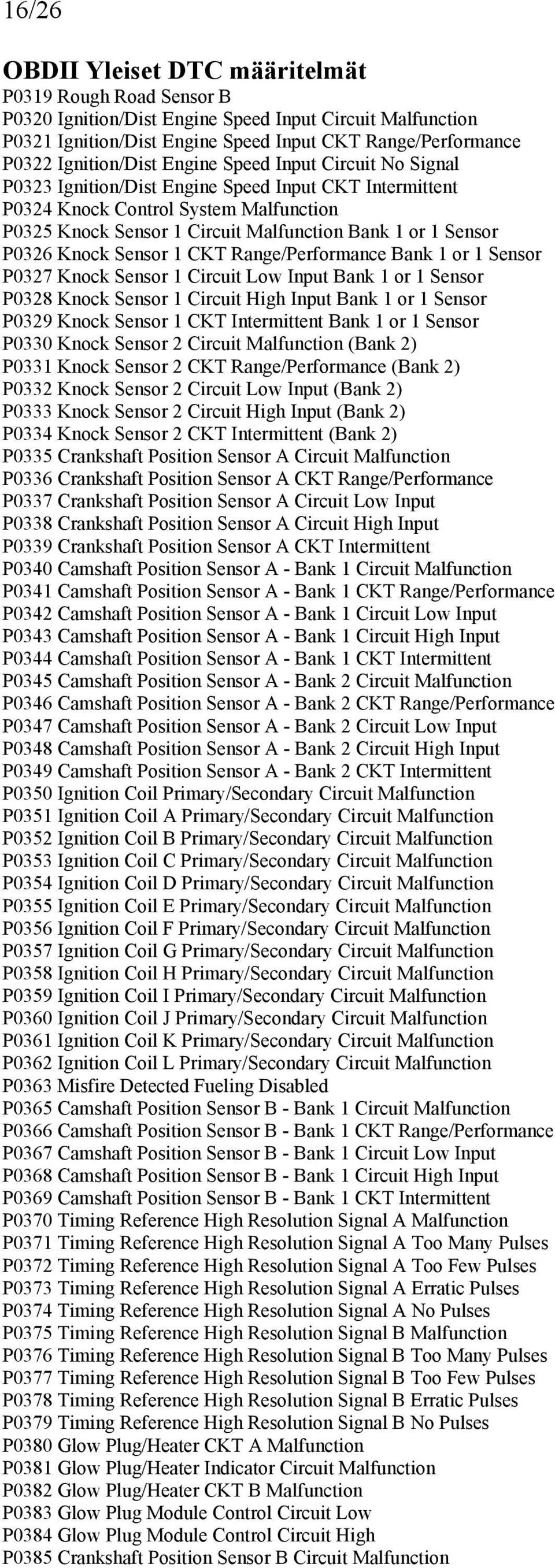 Range/Performance Bank 1 or 1 Sensor P0327 Knock Sensor 1 Circuit Low Input Bank 1 or 1 Sensor P0328 Knock Sensor 1 Circuit High Input Bank 1 or 1 Sensor P0329 Knock Sensor 1 CKT Intermittent Bank 1