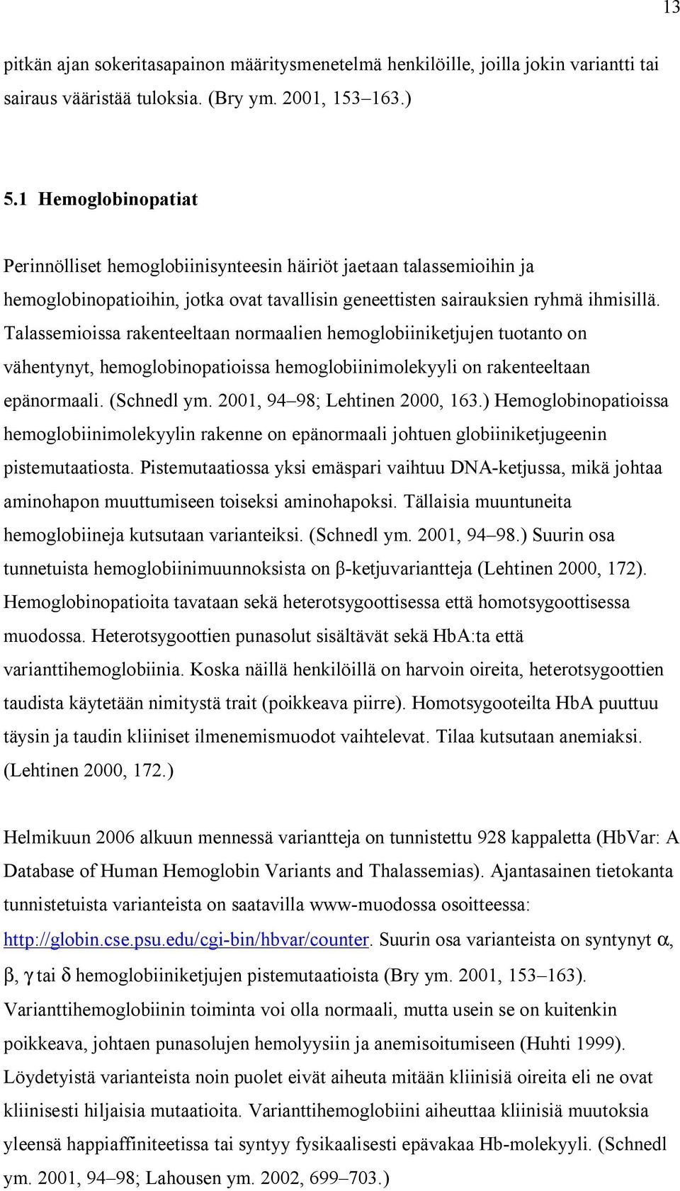 Talassemioissa rakenteeltaan normaalien hemoglobiiniketjujen tuotanto on vähentynyt, hemoglobinopatioissa hemoglobiinimolekyyli on rakenteeltaan epänormaali. (Schnedl ym.