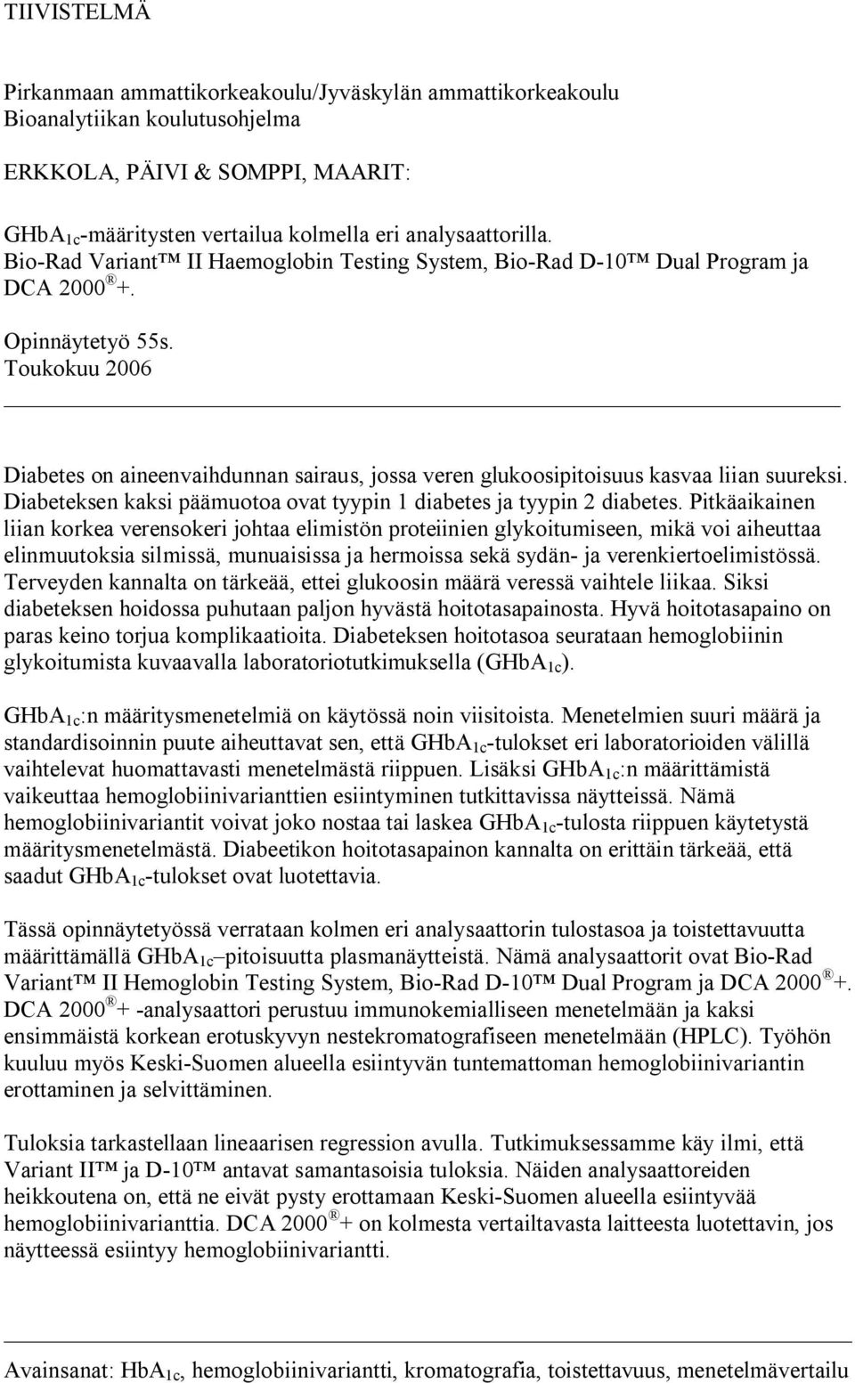 Toukokuu 2006 Diabetes on aineenvaihdunnan sairaus, jossa veren glukoosipitoisuus kasvaa liian suureksi. Diabeteksen kaksi päämuotoa ovat tyypin 1 diabetes ja tyypin 2 diabetes.