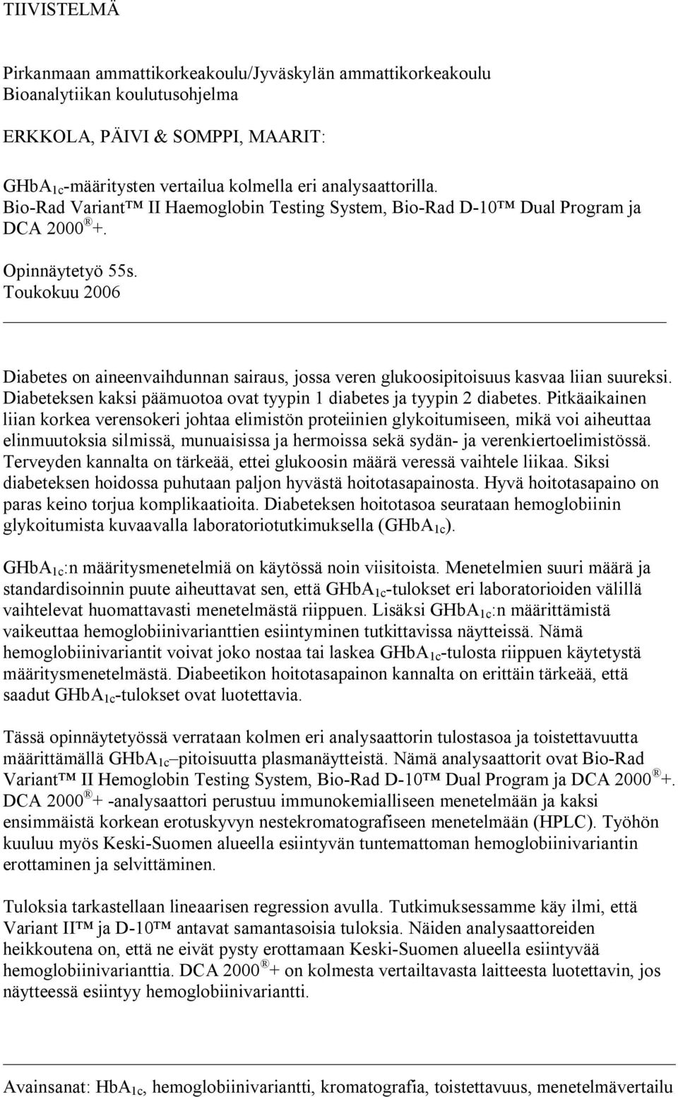 Toukokuu 2006 Diabetes on aineenvaihdunnan sairaus, jossa veren glukoosipitoisuus kasvaa liian suureksi. Diabeteksen kaksi päämuotoa ovat tyypin 1 diabetes ja tyypin 2 diabetes.