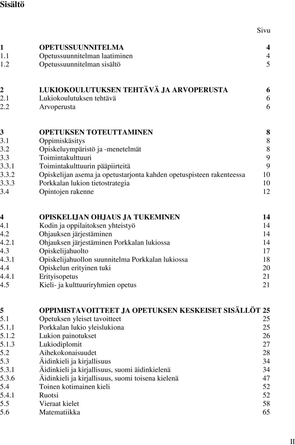 3.3 Porkkalan lukion tietostrategia 10 3.4 Opintojen rakenne 12 4 OPISKELIJAN OHJAUS JA TUKEMINEN 14 4.1 Kodin ja oppilaitoksen yhteistyö 14 4.2 Ohjauksen järjestäminen 14 4.2.1 Ohjauksen järjestäminen Porkkalan lukiossa 14 4.