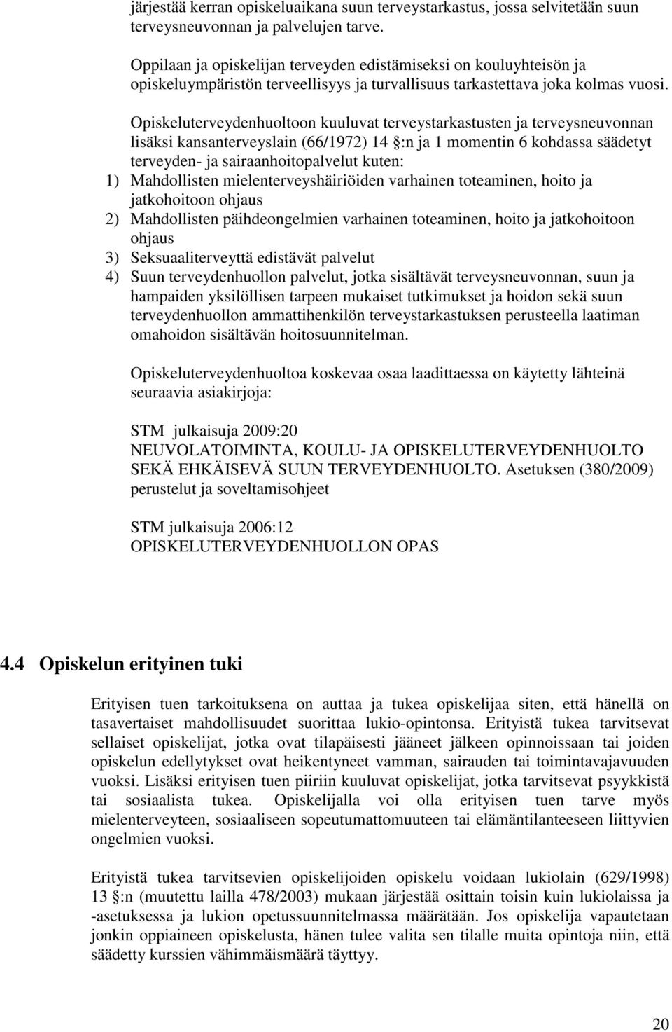 Opiskeluterveydenhuoltoon kuuluvat terveystarkastusten ja terveysneuvonnan lisäksi kansanterveyslain (66/1972) 14 :n ja 1 momentin 6 kohdassa säädetyt terveyden- ja sairaanhoitopalvelut kuten: 1)