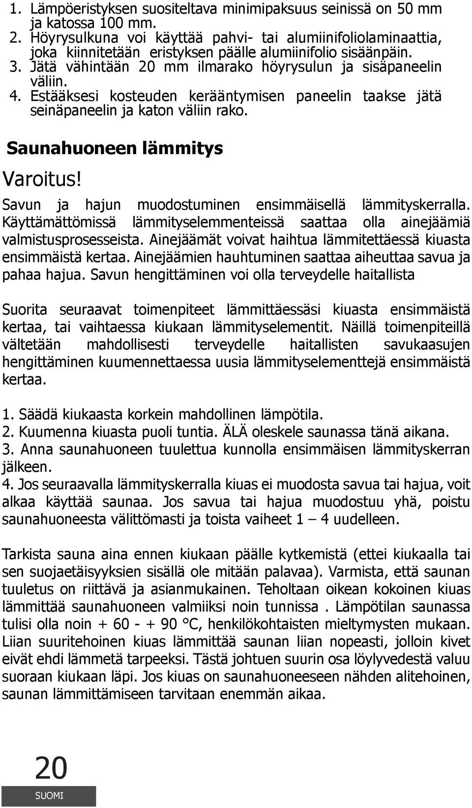 Estääksesi kosteuden kerääntymisen paneelin taakse jätä seinäpaneelin ja katon väliin rako. Saunahuoneen lämmitys Varoitus! Savun ja hajun muodostuminen ensimmäisellä lämmityskerralla.