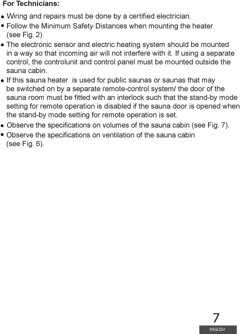 If using a separate control, the controlunit and control panel must be mounted outside the sauna cabin.