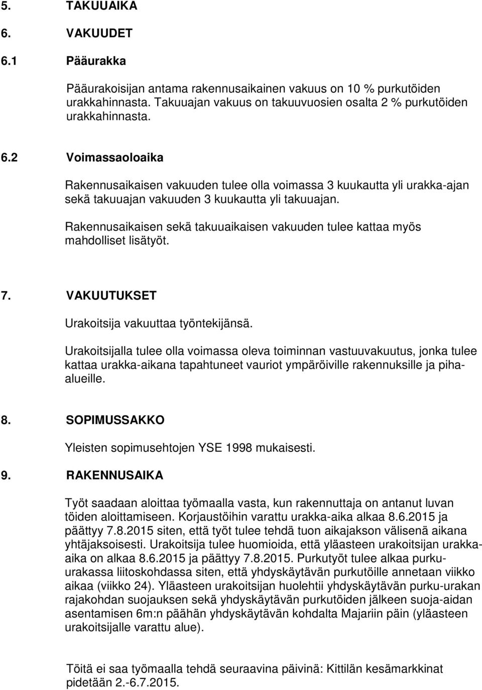 Urakoitsijalla tulee olla voimassa oleva toiminnan vastuuvakuutus, jonka tulee kattaa urakka-aikana tapahtuneet vauriot ympäröiville rakennuksille ja pihaalueille. 8.