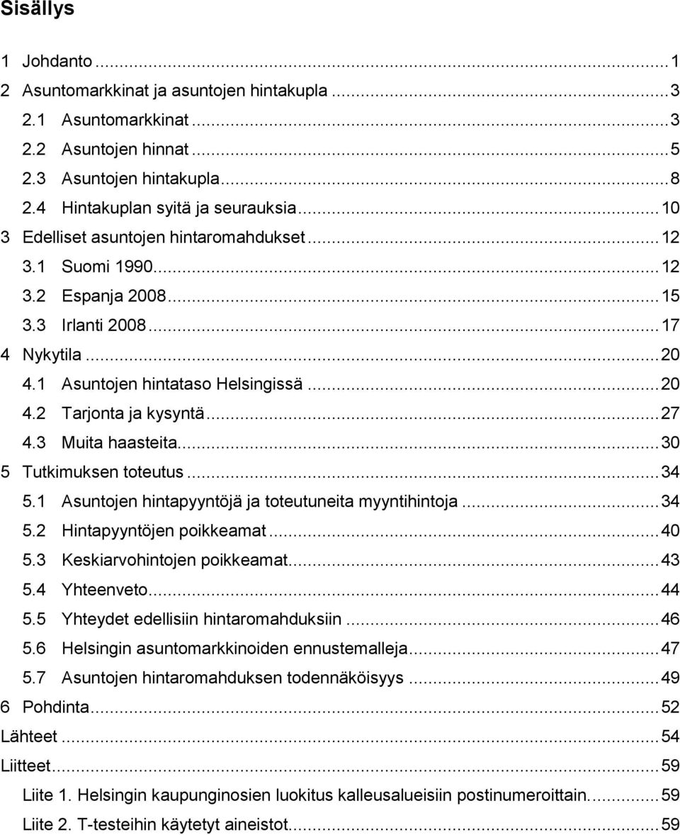 .. 27 4.3 Muita haasteita... 30 5 Tutkimuksen toteutus... 34 5.1 Asuntojen hintapyyntöjä ja toteutuneita myyntihintoja... 34 5.2 Hintapyyntöjen poikkeamat... 40 5.3 Keskiarvohintojen poikkeamat... 43 5.