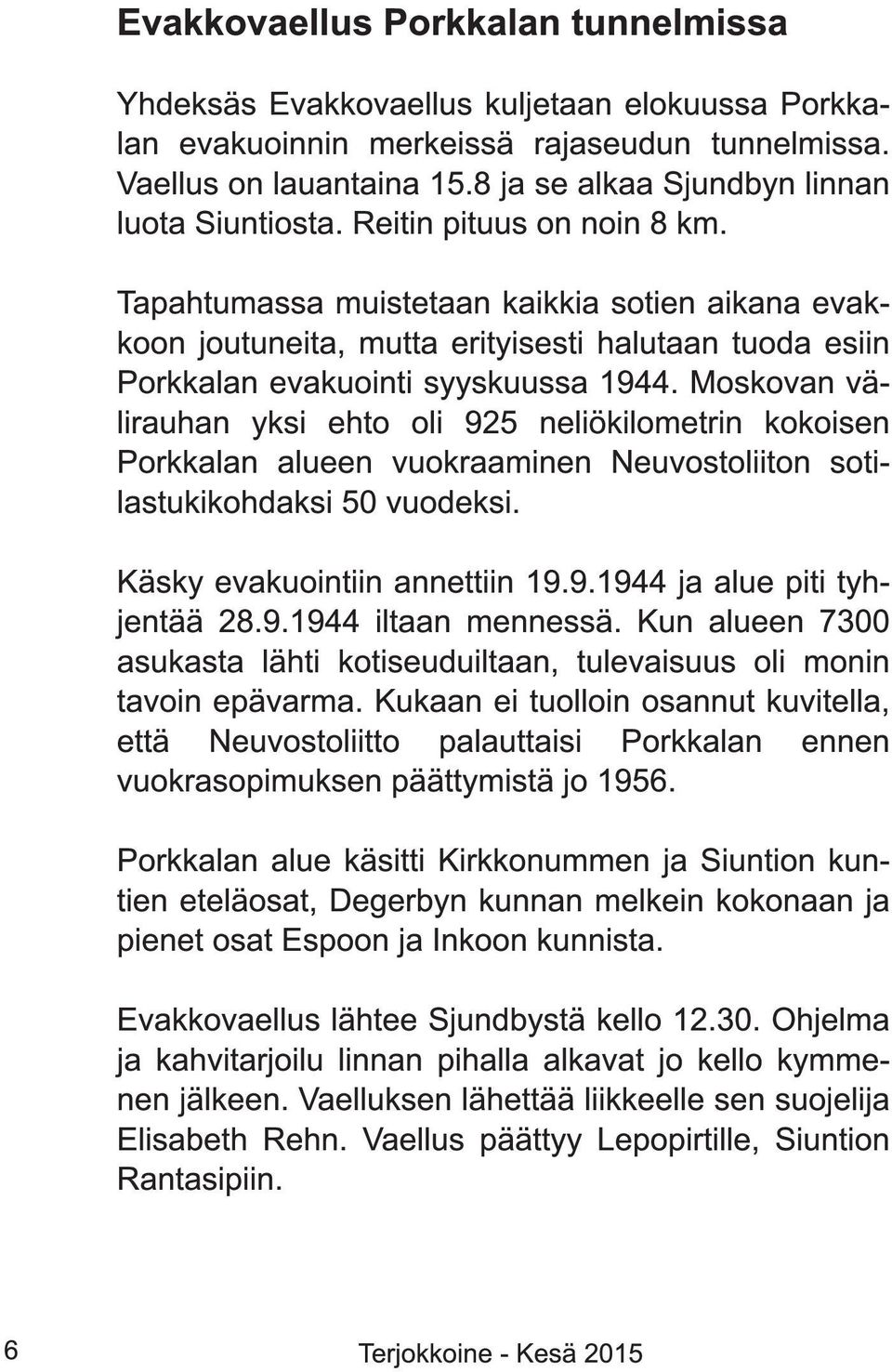 Tapahtumassa muistetaan kaikkia sotien aikana evakkoon joutuneita, mutta erityisesti halutaan tuoda esiin Porkkalan evakuointi syyskuussa 1 944.