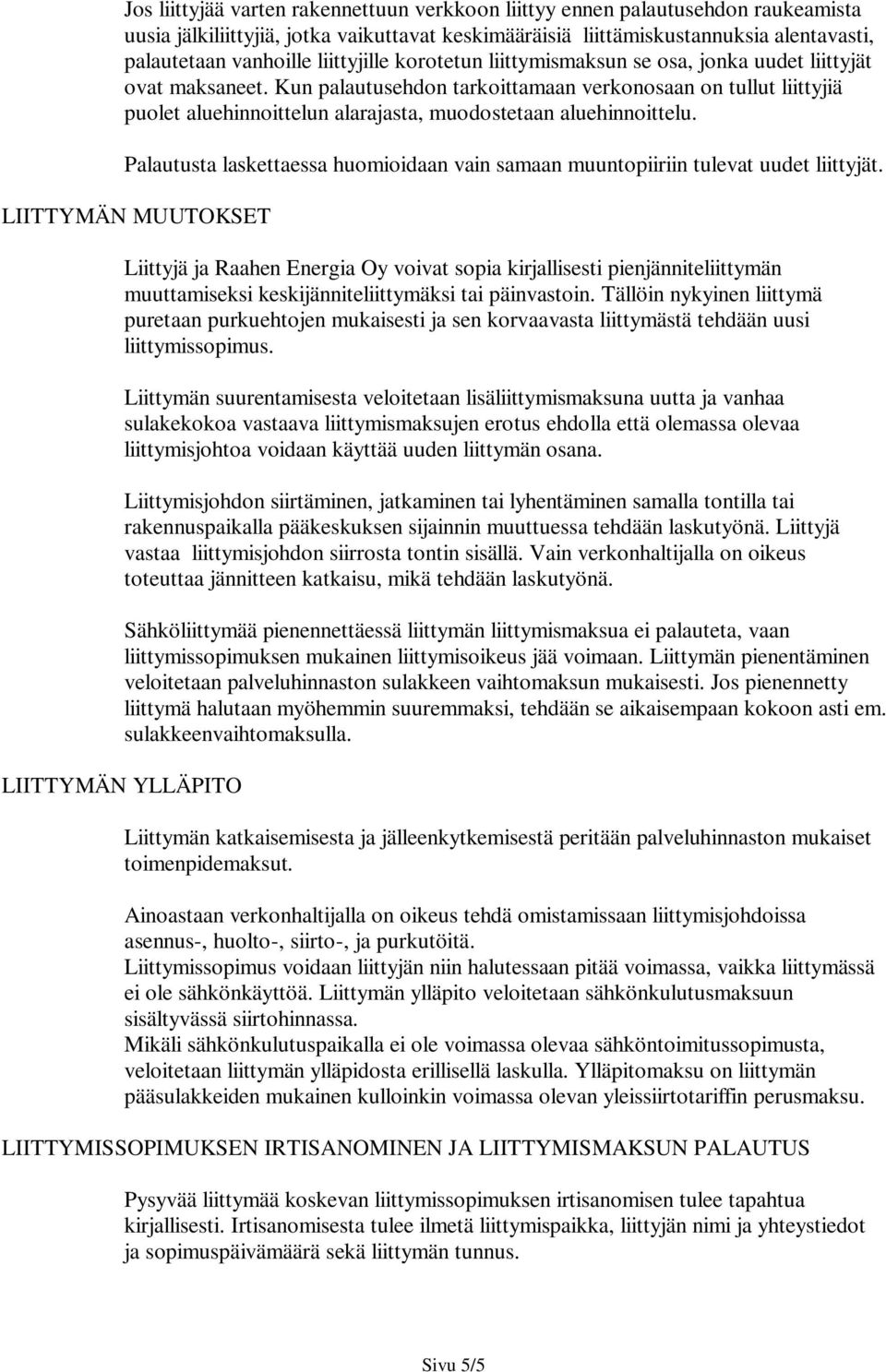 Kun palautusehdon tarkoittamaan verkonosaan on tullut liittyjiä puolet aluehinnoittelun alarajasta, muodostetaan aluehinnoittelu.