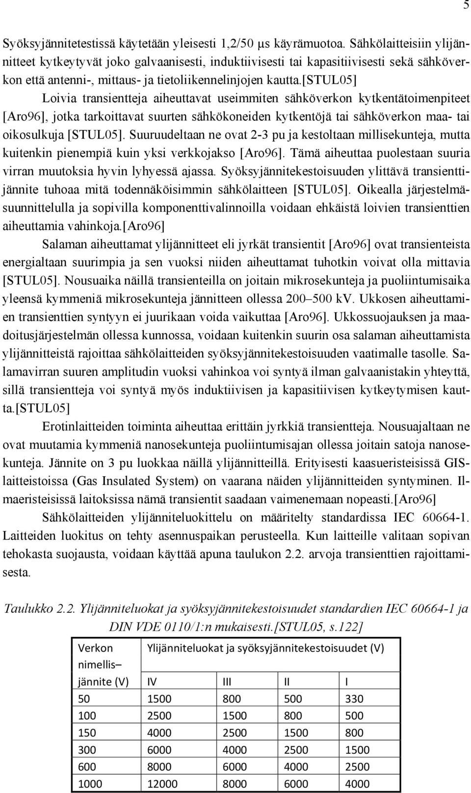 [stul05] Loivia transientteja aiheuttavat useimmiten sähköverkon kytkentätoimenpiteet [Aro96], jotka tarkoittavat suurten sähkökoneiden kytkentöjä tai sähköverkon maa- tai oikosulkuja [STUL05].