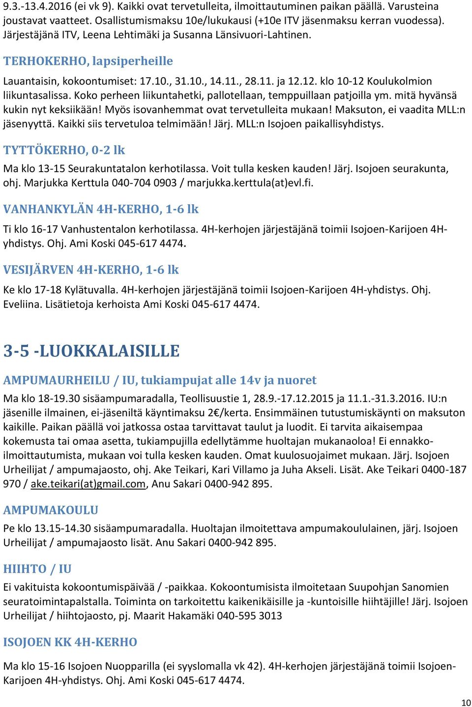 Koko perheen liikuntahetki, pallotellaan, temppuillaan patjoilla ym. mitä hyvänsä kukin nyt keksiikään! Myös isovanhemmat ovat tervetulleita mukaan! Maksuton, ei vaadita MLL:n jäsenyyttä.