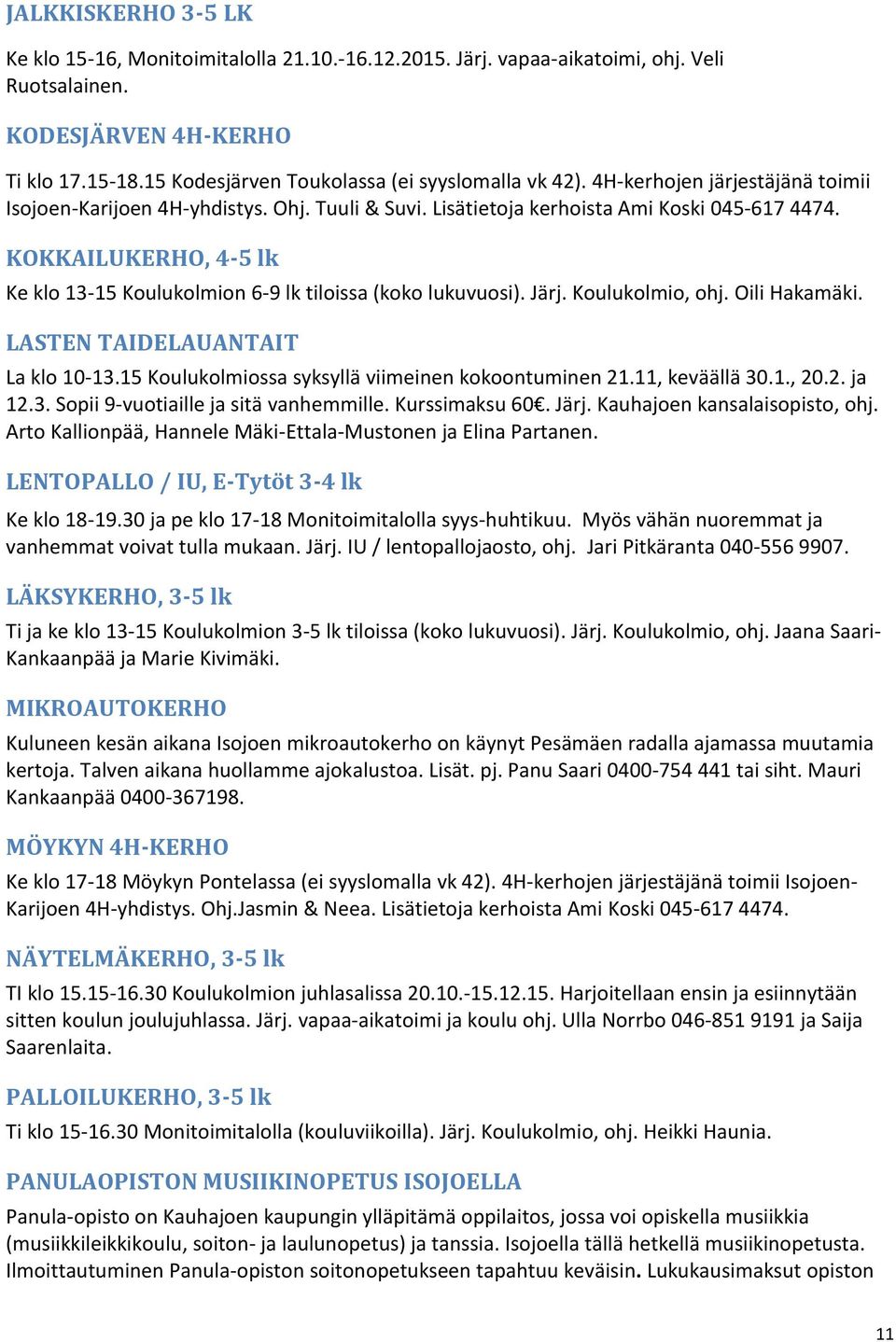 KOKKAILUKERHO, 4-5 lk Ke klo 13-15 Koulukolmion 6-9 lk tiloissa (koko lukuvuosi). Järj. Koulukolmio, ohj. Oili Hakamäki. LASTEN TAIDELAUANTAIT La klo 10-13.