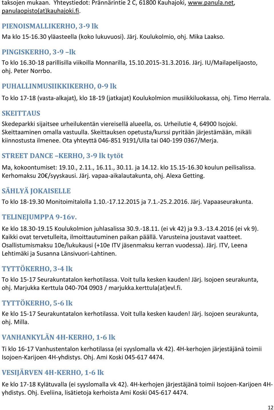 PUHALLINMUSIIKKIKERHO, 0-9 lk To klo 17-18 (vasta-alkajat), klo 18-19 (jatkajat) Koulukolmion musiikkiluokassa, ohj. Timo Herrala.