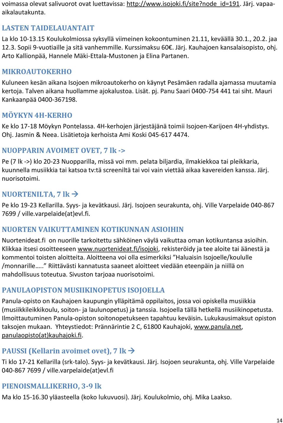 Arto Kallionpää, Hannele Mäki-Ettala-Mustonen ja Elina Partanen. MIKROAUTOKERHO Kuluneen kesän aikana Isojoen mikroautokerho on käynyt Pesämäen radalla ajamassa muutamia kertoja.