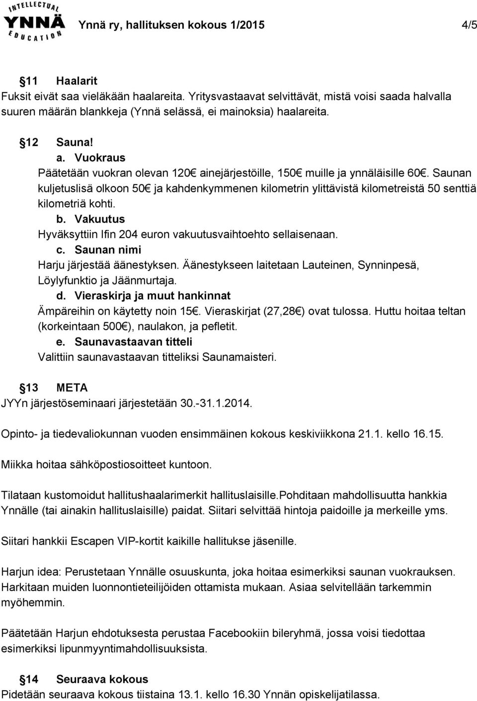 Vuokraus Päätetään vuokran olevan 120 ainejärjestöille, 150 muille ja ynnäläisille 60. Saunan kuljetuslisä olkoon 50 ja kahdenkymmenen kilometrin ylittävistä kilometreistä 50 senttiä kilometriä kohti.