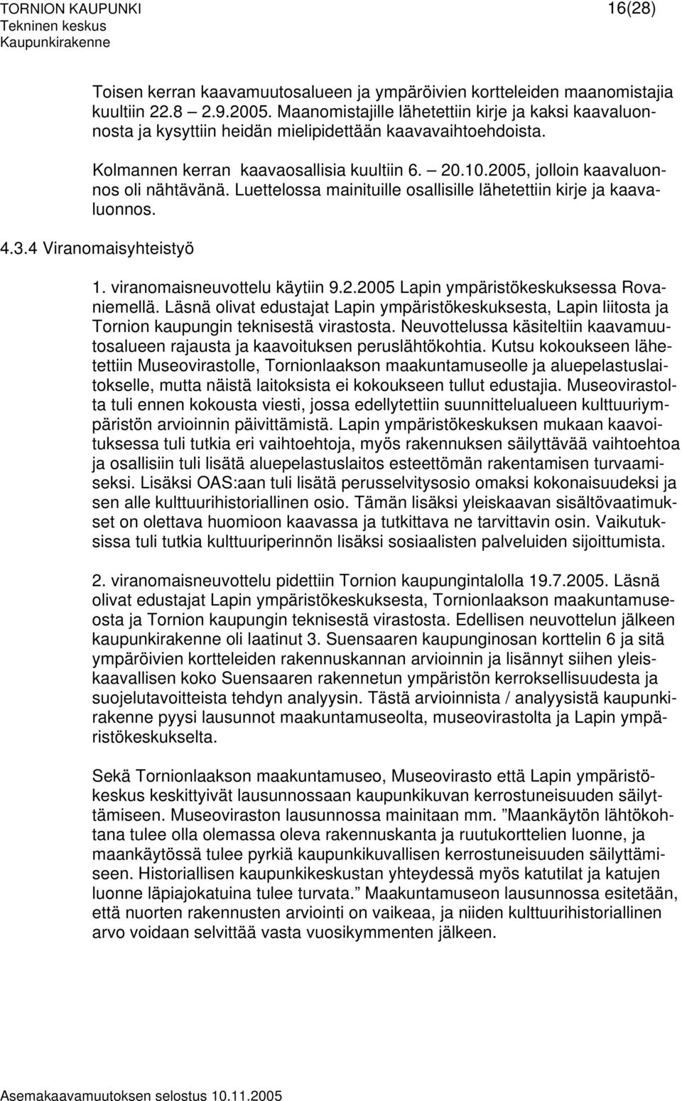 2005, jolloin kaavaluonnos oli nähtävänä. Luettelossa mainituille osallisille lähetettiin kirje ja kaavaluonnos. 4.3.4 Viranomaisyhteistyö 1. viranomaisneuvottelu käytiin 9.2.2005 Lapin ympäristökeskuksessa Rovaniemellä.