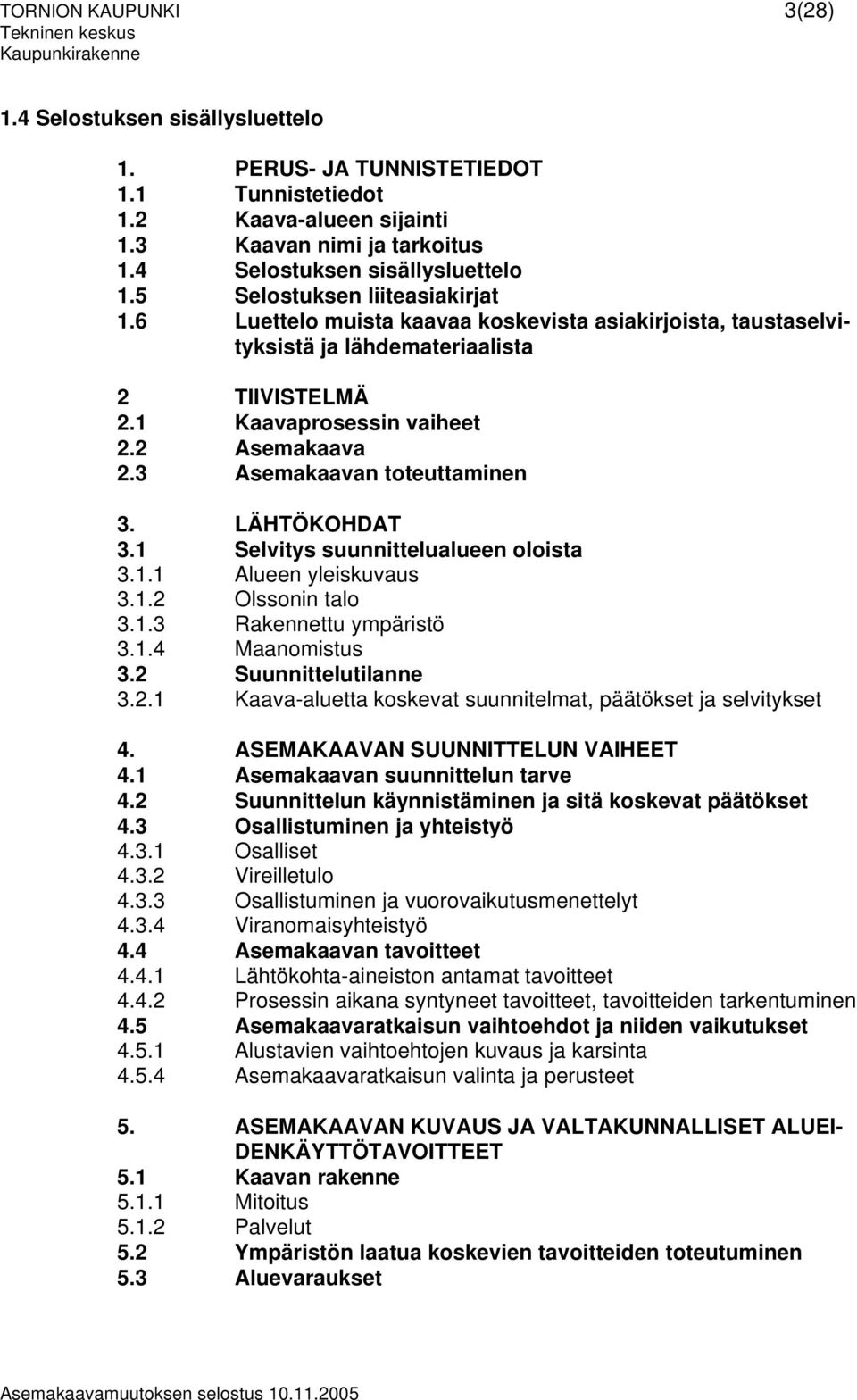 1 Selvitys suunnittelualueen oloista 3.1.1 Alueen yleiskuvaus 3.1.2 Olssonin talo 3.1.3 Rakennettu ympäristö 3.1.4 Maanomistus 3.2 Suunnittelutilanne 3.2.1 Kaava-aluetta koskevat suunnitelmat, päätökset ja selvitykset 4.