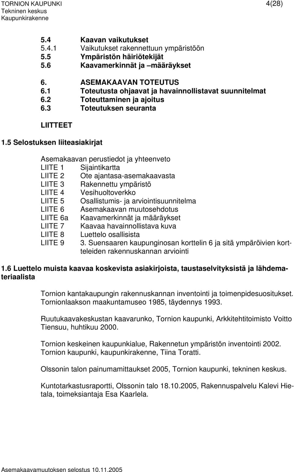 5 Selostuksen liiteasiakirjat Asemakaavan perustiedot ja yhteenveto LIITE 1 Sijaintikartta LIITE 2 Ote ajantasa-asemakaavasta LIITE 3 Rakennettu ympäristö LIITE 4 Vesihuoltoverkko LIITE 5