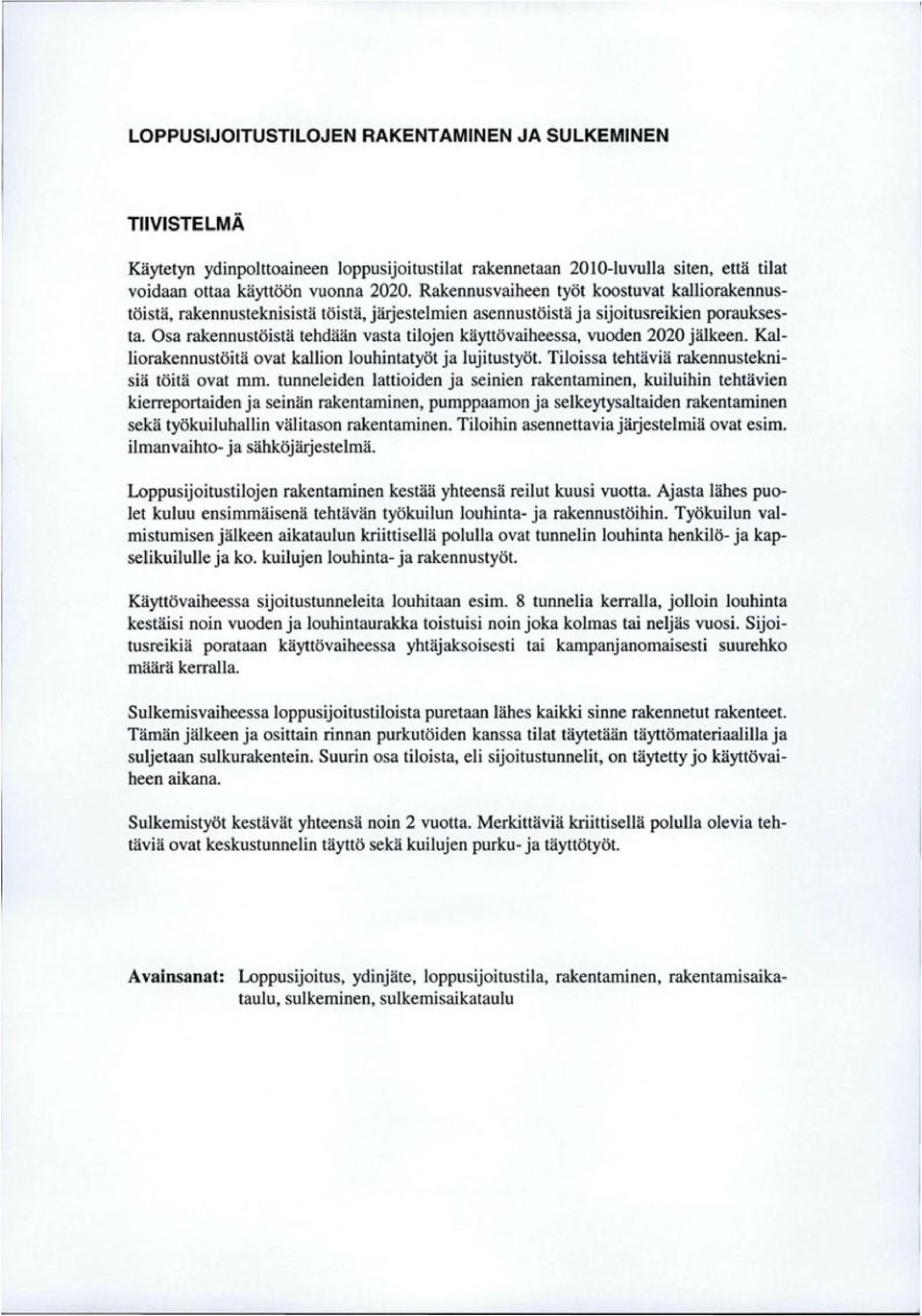 Osa rakennustöistä tehdään vasta tilojen käyttövaiheessa, vuoden 2020 jälkeen. Kalliorakennustöitä ovat kallion louhintatyöt ja lujitustyöt. Tiloissa tehtäviä rakennusteknisiä töitä ovat mm.