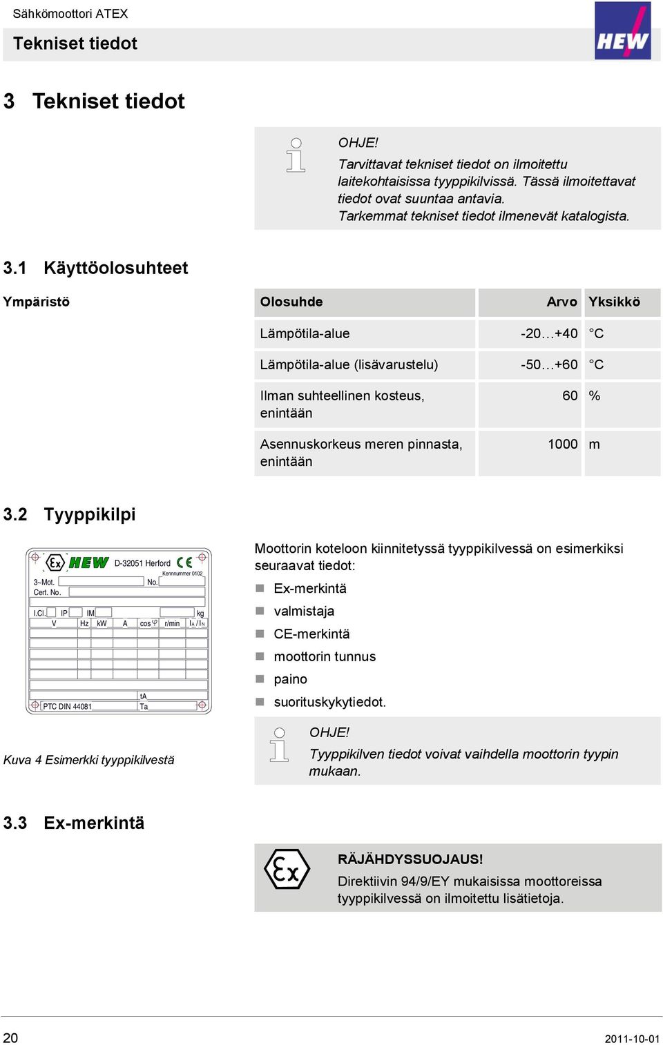 1 Käyttöolosuhteet Ympäristö Olosuhde Arvo Yksikkö Lämpötila-alue -20 +40 C Lämpötila-alue (lisävarustelu) -50 +60 C Ilman suhteellinen kosteus, enintään Asennuskorkeus meren pinnasta, enintään 60 %