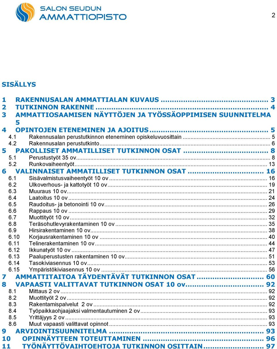 1 Sisävalmistusvaiheentyöt 10 ov... 16 6.2 Ulkoverhous- ja kattotyöt 10 ov... 19 6.3 Muuraus 10 ov... 21 6.4 Laatoitus 10 ov... 24 6.5 Raudoitus- ja betonointi 10 ov... 26 6.6 Rappaus 10 ov... 29 6.