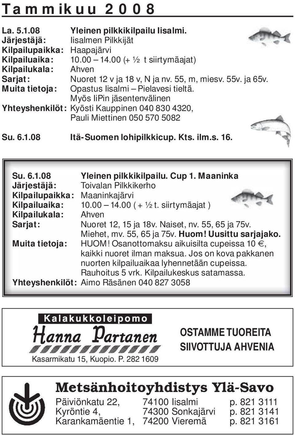 08 Itä-Suomen lohipilkkicup. Kts. ilm.s. 16. Su. 6.1.08 Yleinen pilkkikilpailu. Cup 1. Maaninka Järjestäjä: Toivalan Pilkkikerho Kilpailupaikka: Maaninkajärvi Kilpailuaika: 10.00 14.00 ( + ½ t.