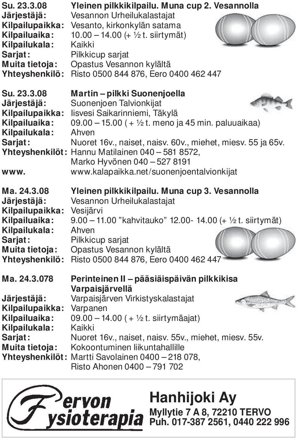 3.08 Martin pilkki Suonenjoella Järjestäjä: Suonenjoen Talvionkijat Kilpailupaikka: Iisvesi Saikarinniemi, Täkylä Kilpailuaika: 09.00 15.00 ( + ½ t. meno ja 45 min. paluuaikaa) Sarjat: Nuoret 16v.