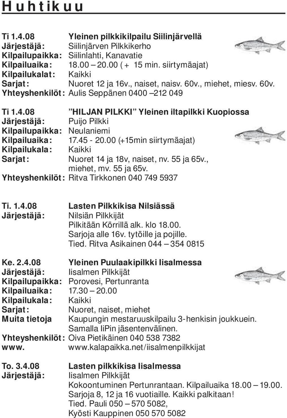 0 212 049 Ti 1.4.08 HILJAN PILKKI Yleinen iltapilkki Kuopiossa Järjestäjä: Puijo Pilkki Kilpailupaikka: Neulaniemi Kilpailuaika: 17.45-20.