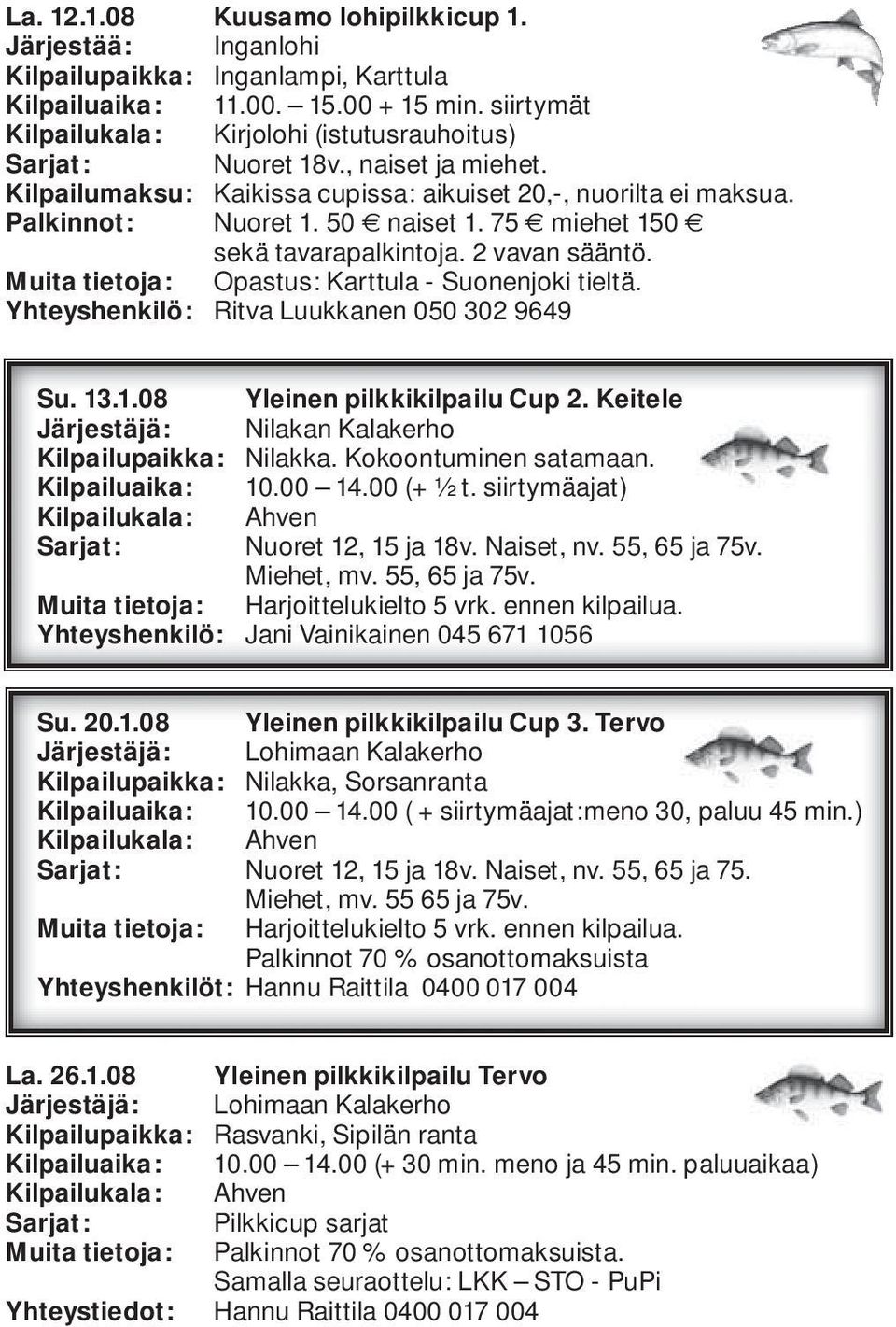 75 miehet 150 sekä tavarapalkintoja. 2 vavan sääntö. Muita tietoja: Opastus: Karttula - Suonenjoki tieltä. Yhteyshenkilö: Ritva Luukkanen 050 302 9649 Su. 13.1.08 Yleinen pilkkikilpailu Cup 2.