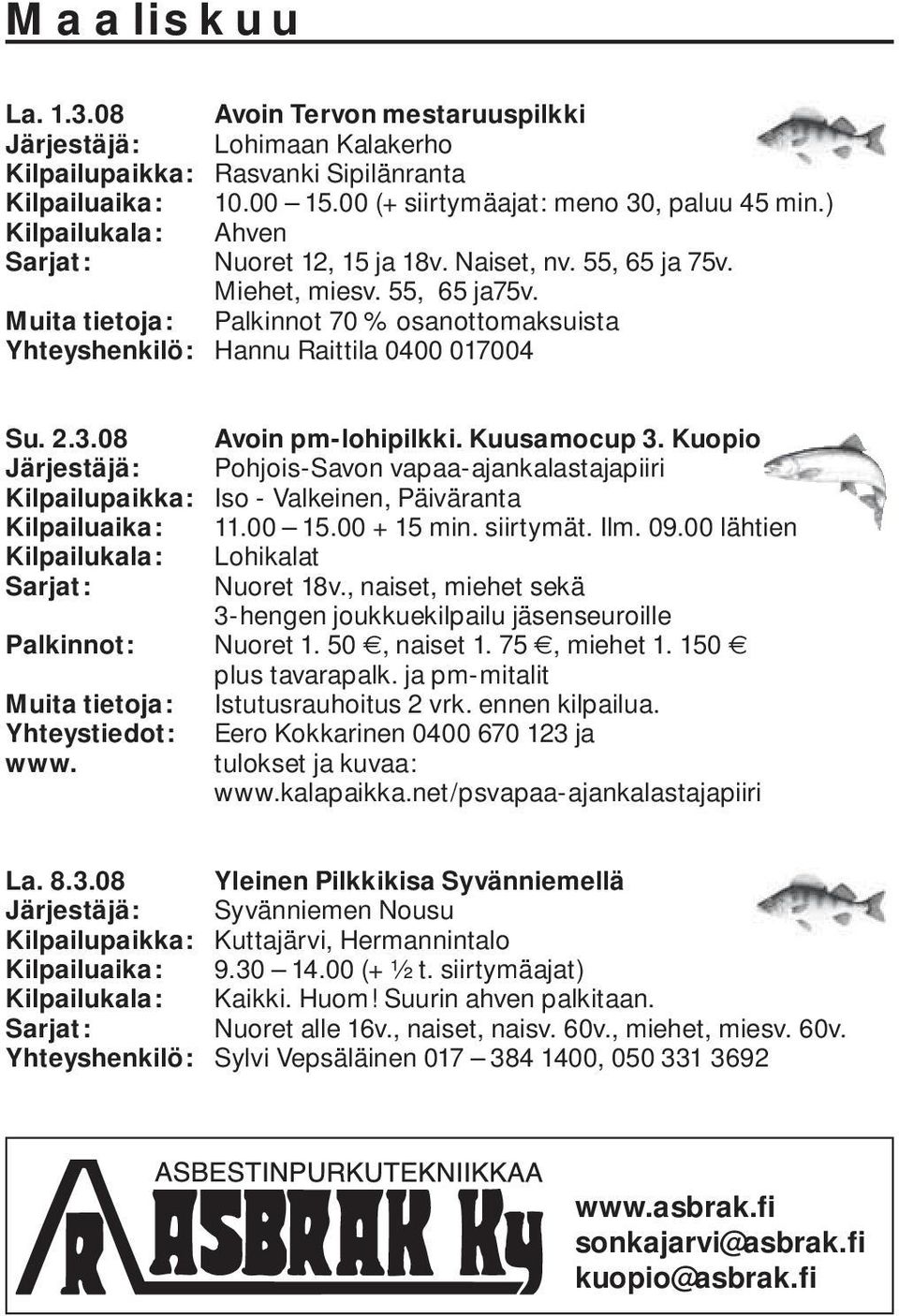 08 Avoin pm-lohipilkki. Kuusamocup 3. Kuopio Järjestäjä: Pohjois-Savon vapaa-ajankalastajapiiri Kilpailupaikka: Iso - Valkeinen, Päiväranta Kilpailuaika: 11.00 15.00 + 15 min. siirtymät. Ilm. 09.