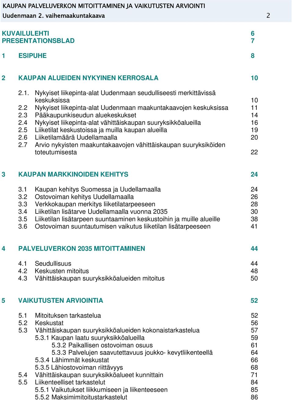 3 Pääaupuniseudun alueesuset 14 2.4 Nyyiset liiepinta-alat vähittäisaupan suurysiöalueilla 16 2.5 Liietilat esustoissa ja muilla aupan alueilla 19 2.6 Liietilamäärä Uudellamaalla 20 2.