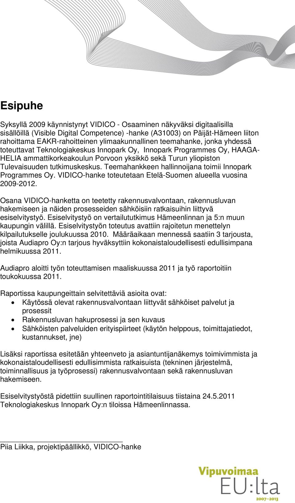 tutkimuskeskus. Teemahankkeen hallinnoijana toimii Innopark Programmes Oy. VIDICO-hanke toteutetaan Etelä-Suomen alueella vuosina 2009-2012.