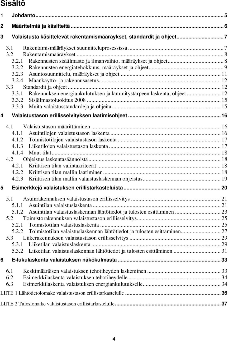 .. 12 3.3 Standardit ja ohjeet... 12 3.3.1 Rakennuksen energiankulutuksen ja lämmitystarpeen laskenta, ohjeet... 12 3.3.2 Sisäilmastoluokitus 2008... 15 3.3.3 Muita valaistusstandardeja ja ohjeita.