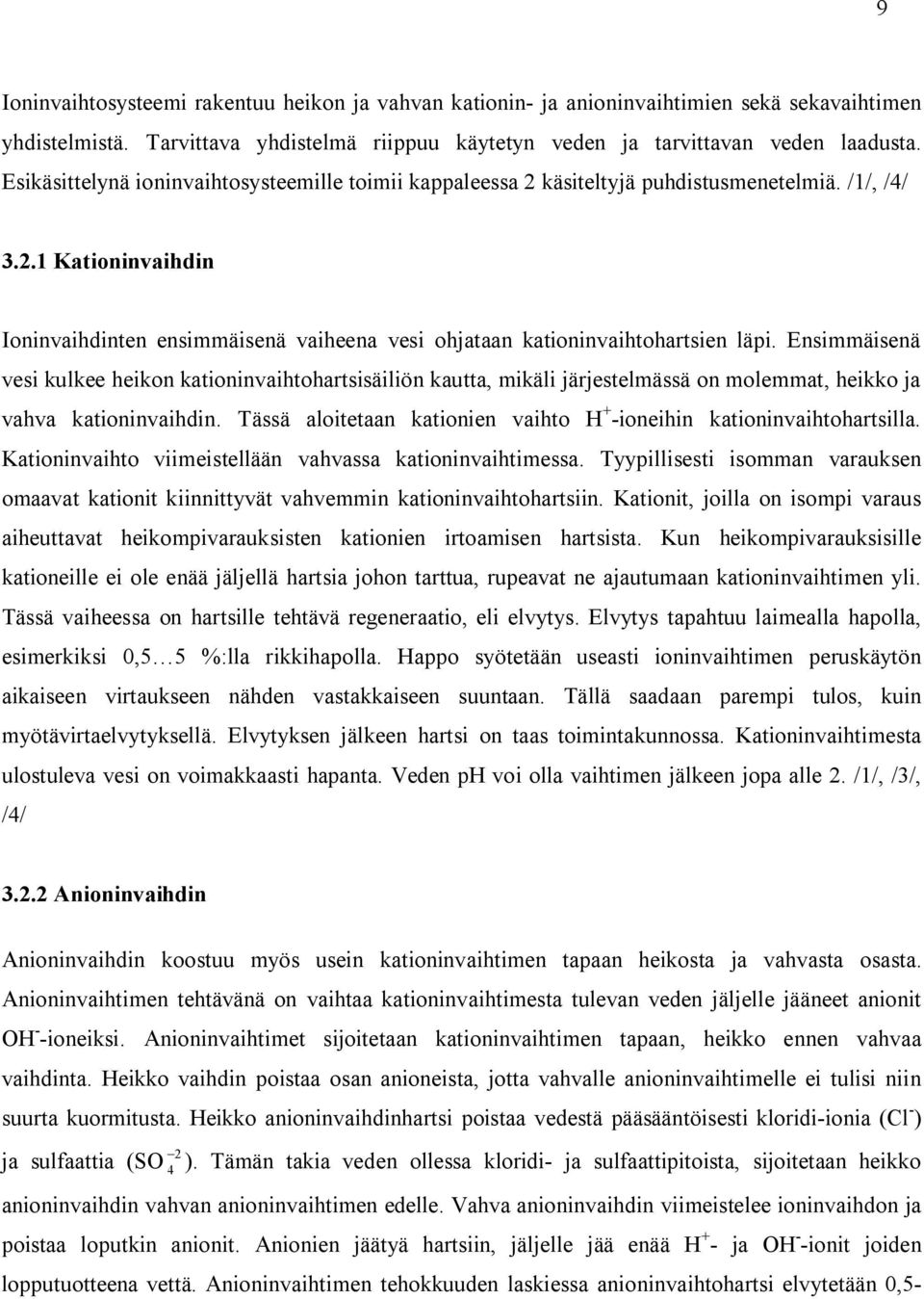 Ensimmäisenä vesi kulkee heikon kationinvaihtohartsisäiliön kautta, mikäli järjestelmässä on molemmat, heikko ja vahva kationinvaihdin.